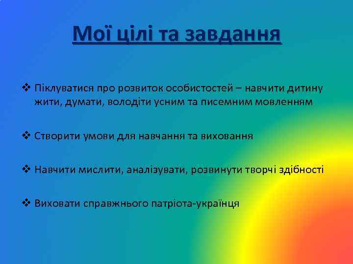 Мої цілі та завдання v Піклуватися про розвиток особистостей – навчити дитину жити, думати,