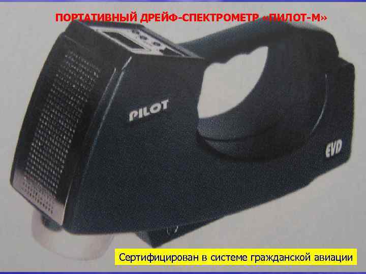 ПОРТАТИВНЫЙ ДРЕЙФ-СПЕКТРОМЕТР «ПИЛОТ-М» Сертифицирован в системе гражданской авиации 18 