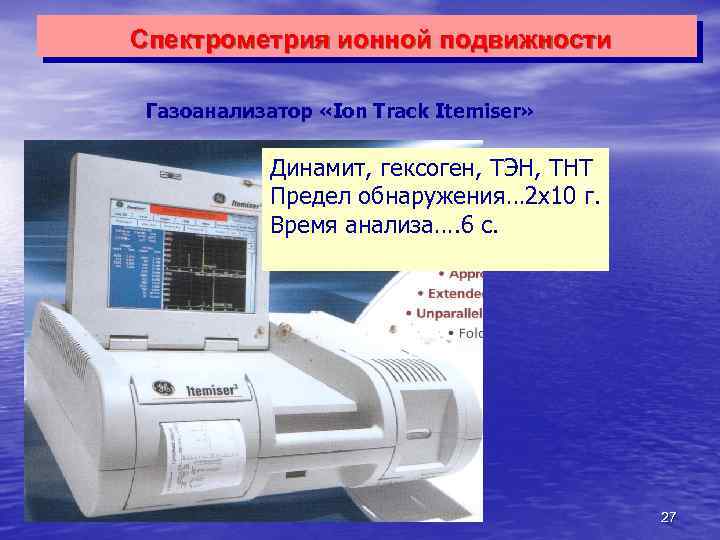 Спектрометрия ионной подвижности Газоанализатор «Ion Track Itemiser» Динамит, гексоген, ТЭН, ТНТ -12 Предел обнаружения…
