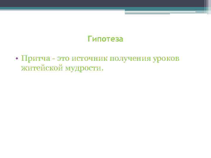Гипотеза • Притча - это источник получения уроков житейской мудрости. 