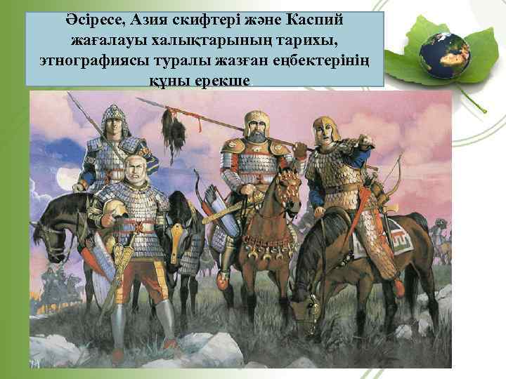 Әсіресе, Азия скифтері және Каспий жағалауы халықтарының тарихы, этнографиясы туралы жазған еңбектерінің құны ерекше.