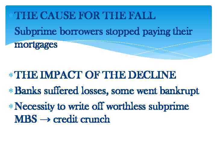  THE CAUSE FOR THE FALL Subprime borrowers stopped paying their mortgages THE IMPACT