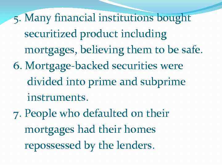 5. Many financial institutions bought securitized product including mortgages, believing them to be safe.