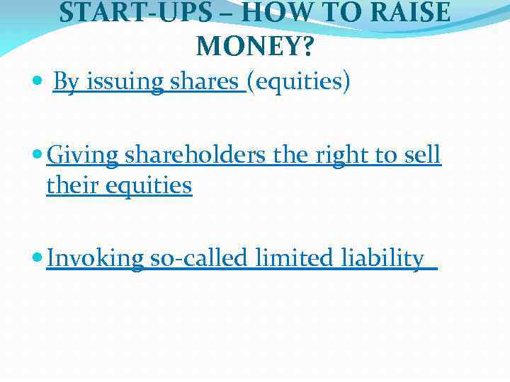 START-UPS – HOW TO RAISE MONEY? By issuing shares (equities) Giving shareholders the right