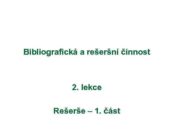  Bibliografická a rešeršní činnost 2. lekce Rešerše – 1. část 