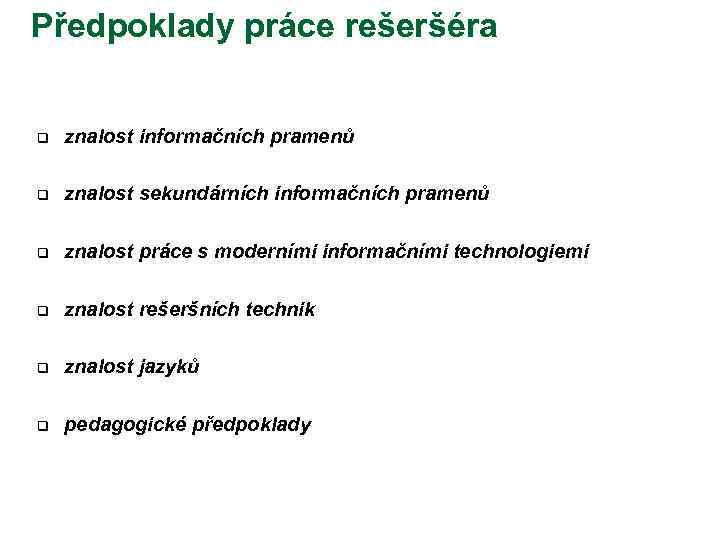 Předpoklady práce rešeršéra q znalost informačních pramenů q znalost sekundárních informačních pramenů q znalost