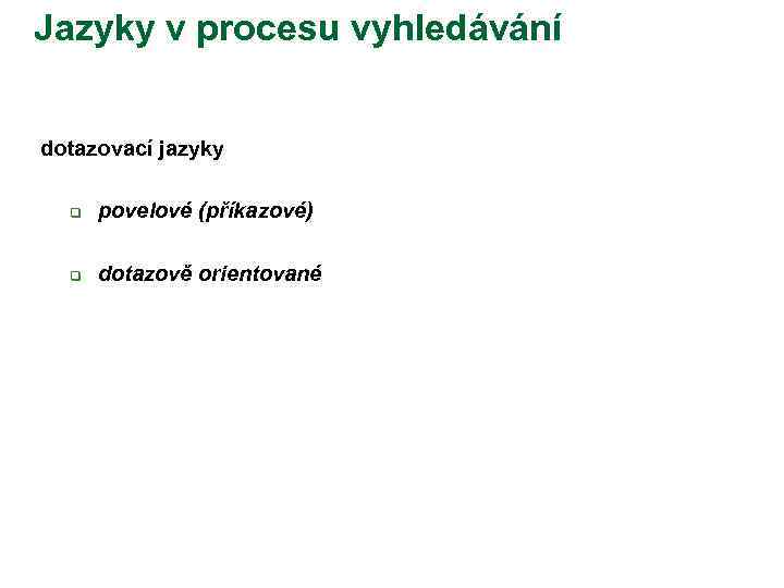 Jazyky v procesu vyhledávání dotazovací jazyky q povelové (příkazové) q dotazově orientované 