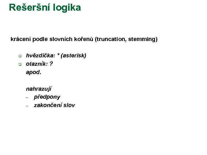 Rešeršní logika krácení podle slovních kořenů (truncation, stemming) q q hvězdička: * (asterisk) otazník: