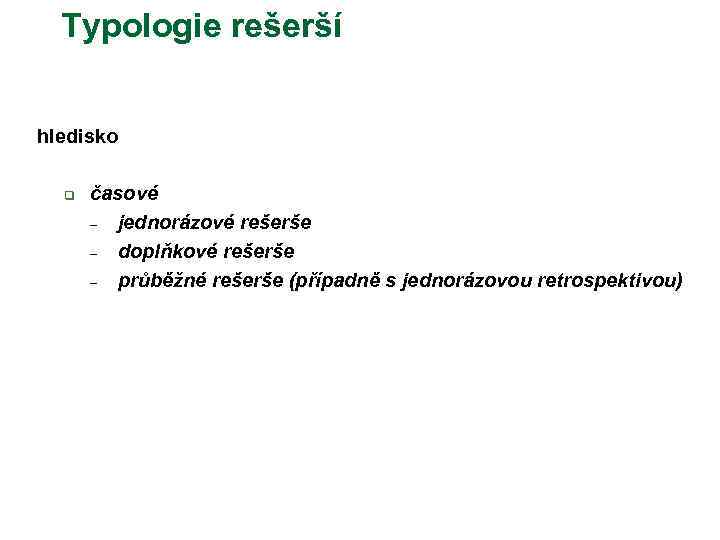 Typologie rešerší hledisko q časové – jednorázové rešerše – doplňkové rešerše – průběžné rešerše