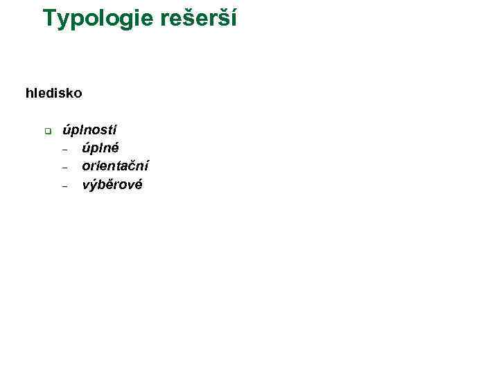 Typologie rešerší hledisko q úplnosti – úplné – orientační – výběrové 