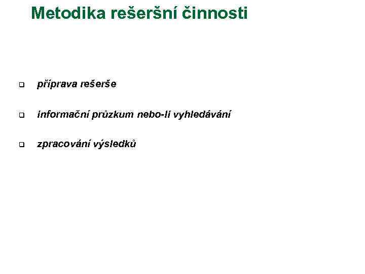 Metodika rešeršní činnosti q příprava rešerše q informační průzkum nebo-li vyhledávání q zpracování výsledků