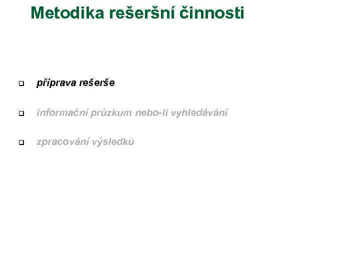 Metodika rešeršní činnosti q příprava rešerše q informační průzkum nebo-li vyhledávání q zpracování výsledků