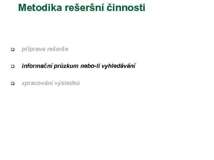 Metodika rešeršní činnosti q příprava rešerše q informační průzkum nebo-li vyhledávání q zpracování výsledků