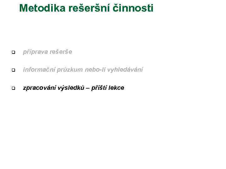 Metodika rešeršní činnosti q příprava rešerše q informační průzkum nebo-li vyhledávání q zpracování výsledků