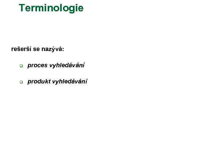 Terminologie rešerší se nazývá: q proces vyhledávání q produkt vyhledávání 