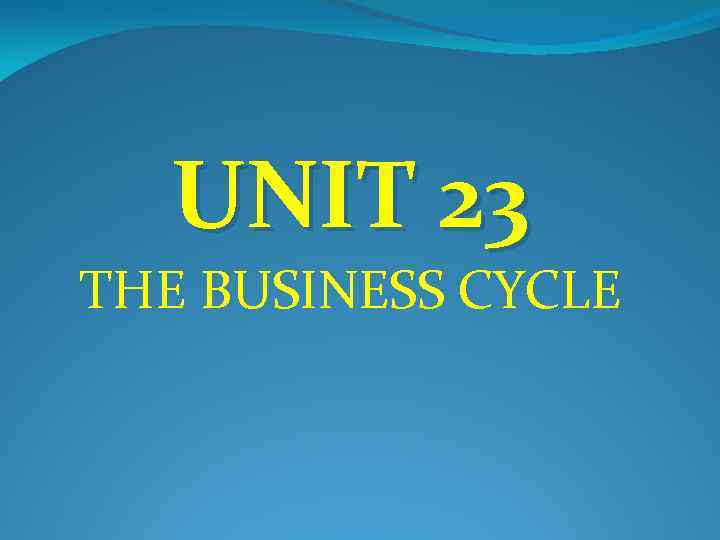 UNIT 23 THE BUSINESS CYCLE 