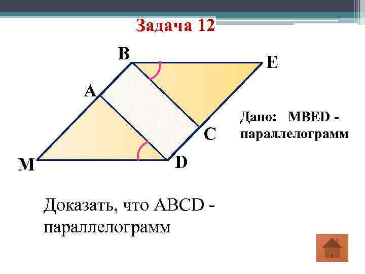 Задача 12 B E A C M D Доказать, что ABCD параллелограмм Дано: MBED