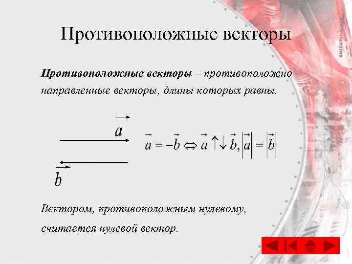 Противоположные векторы – противоположно направленные векторы, длины которых равны. Вектором, противоположным нулевому, считается нулевой