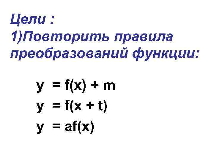 Цели : 1)Повторить правила преобразований функции: y = f(x) + m y = f(x