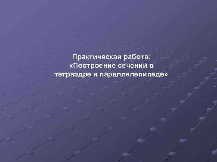 Практическая работа: «Построение сечений в тетраэдре и параллелепипеде» 