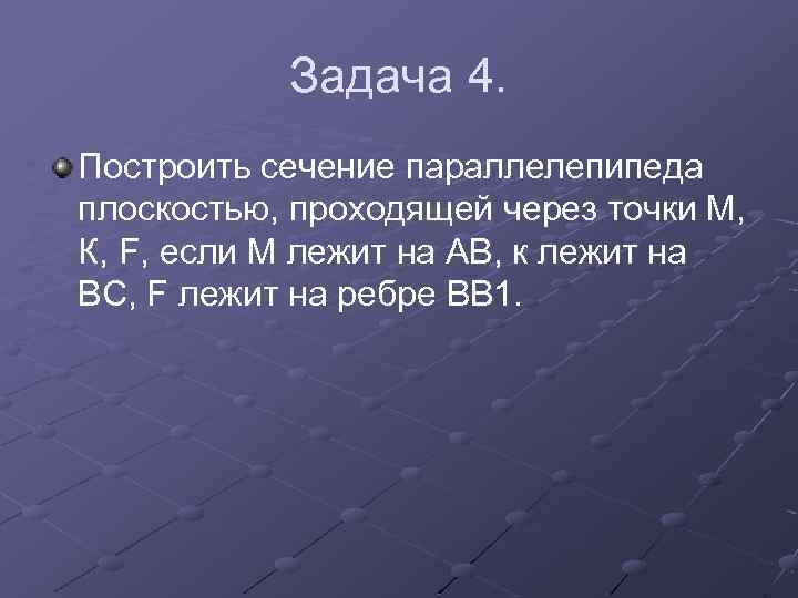 Задача 4. Построить сечение параллелепипеда плоскостью, проходящей через точки М, К, F, если М