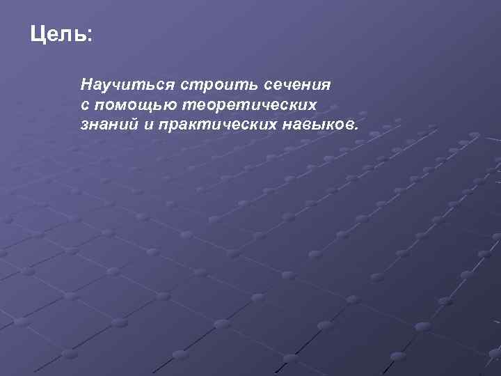 Цель: Научиться строить сечения с помощью теоретических знаний и практических навыков. 