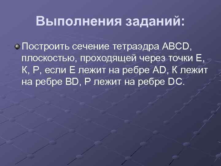 Выполнения заданий: Построить сечение тетраэдра АВСD, плоскостью, проходящей через точки Е, К, Р, если