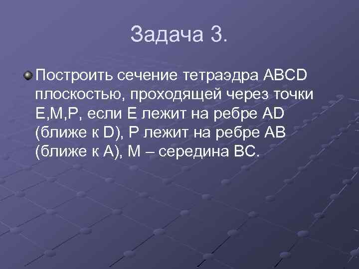 Задача 3. Построить сечение тетраэдра АВСD плоскостью, проходящей через точки Е, М, Р, если