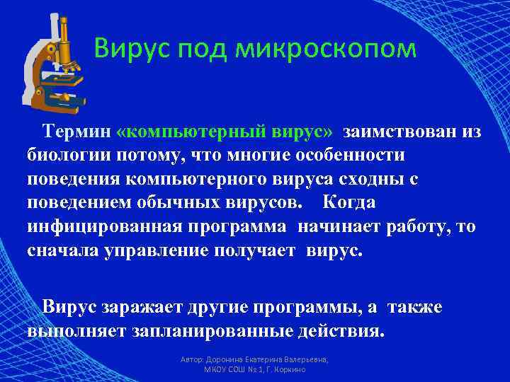 Вирус под микроскопом Термин «компьютерный вирус» заимствован из биологии потому, что многие особенности поведения