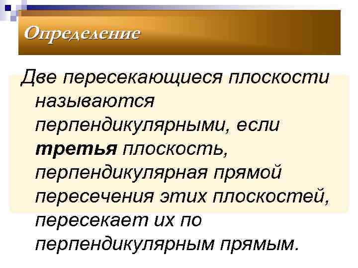 Определение Две пересекающиеся плоскости называются перпендикулярными, если третья плоскость, перпендикулярная прямой пересечения этих плоскостей,