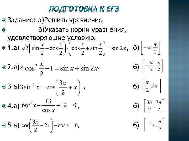 ПОДГОТОВКА К ЕГЭ Задание: а)Решить уравнение б)Указать корни уравнения, удовлетворяющие условию. 1. а) ,