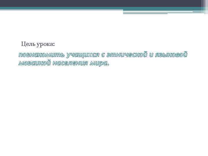 Цель урока: познакомить учащихся с этнической и языковой мозаикой населения мира. 