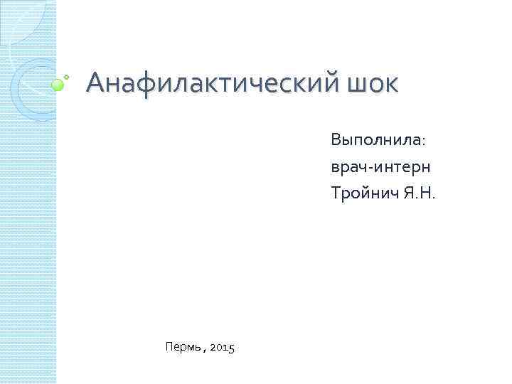 Анафилактический шок Выполнила: врач-интерн Тройнич Я. Н. Пермь , 2015 