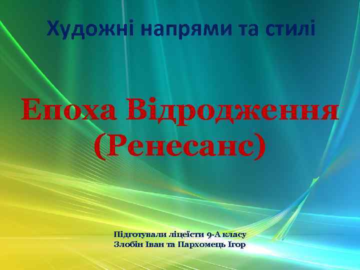 Художні напрями та стилі Епоха Відродження (Ренесанс) Підготували ліцеїсти 9 -А класу Злобін Іван