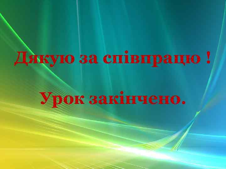 Дякую за співпрацю ! Урок закінчено. 