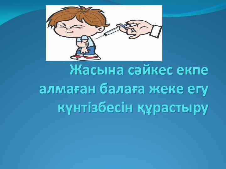 Жасына сәйкес екпе алмаған балаға жеке егу күнтізбесін құрастыру 