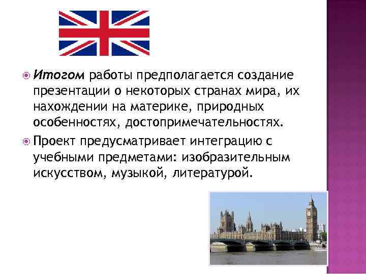  Итогом работы предполагается создание презентации о некоторых странах мира, их нахождении на материке,