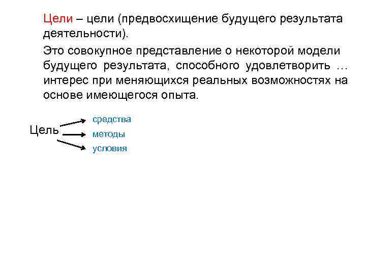 Цели – цели (предвосхищение будущего результата деятельности). Это совокупное представление о некоторой модели будущего