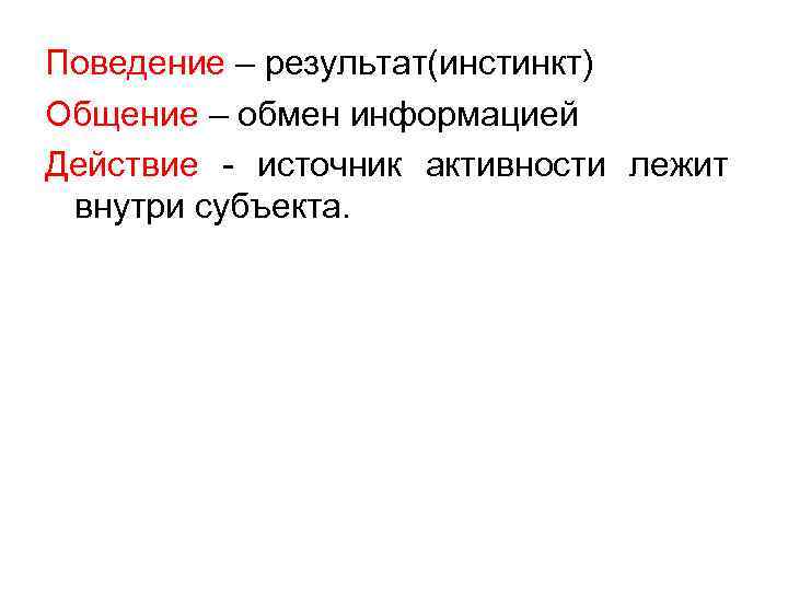 Поведение – результат(инстинкт) Общение – обмен информацией Действие - источник активности лежит внутри субъекта.