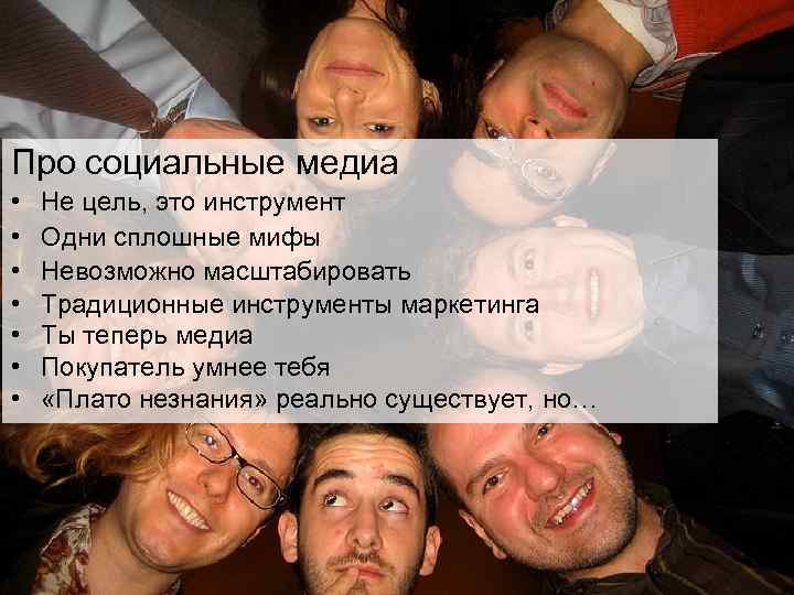 Про социальные медиа • • Не цель, это инструмент Одни сплошные мифы Невозможно масштабировать