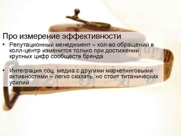 Про измерение эффективности • Репутационный менеджмент – кол-во обращений в колл-центр изменится только при