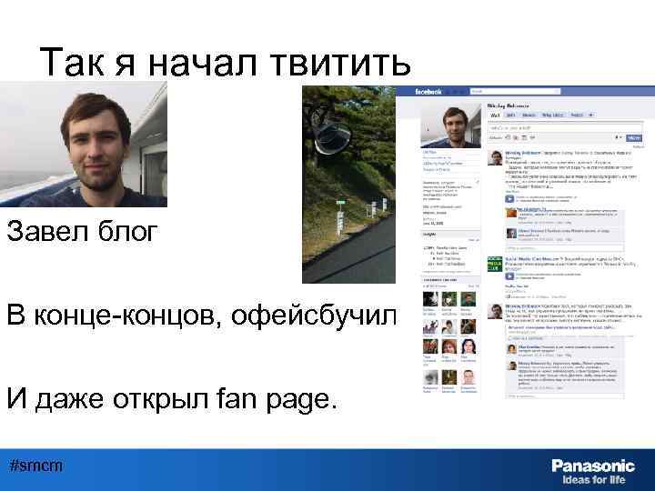 Так я начал твитить Завел блог В конце-концов, офейсбучился И даже открыл fan page.