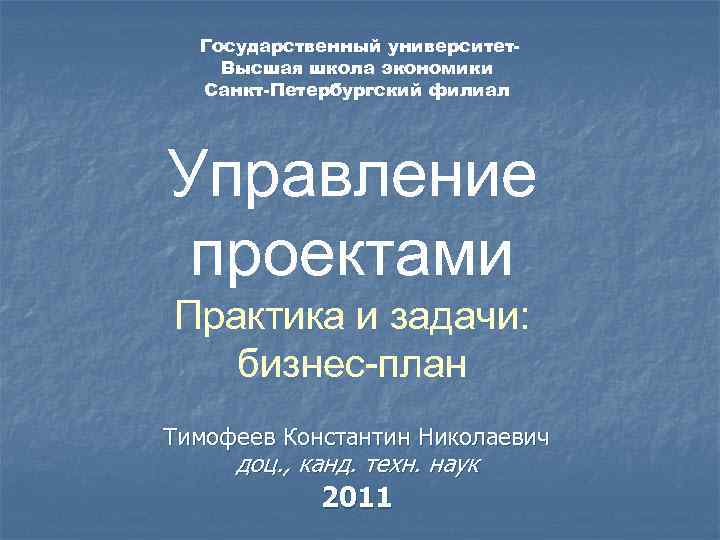 Государственный университет. Высшая школа экономики Санкт-Петербургский филиал Управление проектами Практика и задачи: бизнес план