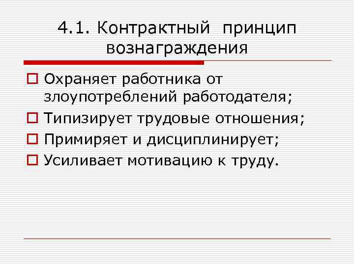 4. 1. Контрактный принцип вознаграждения o Охраняет работника от злоупотреблений работодателя; o Типизирует трудовые