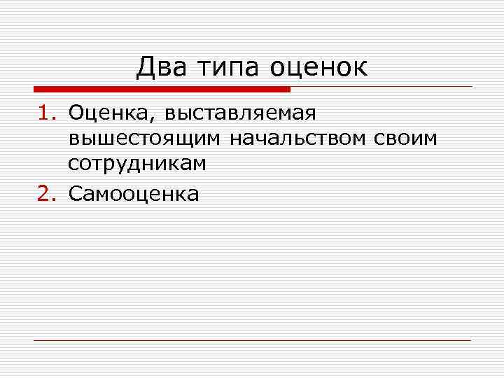 Два типа оценок 1. Оценка, выставляемая вышестоящим начальством своим сотрудникам 2. Самооценка 