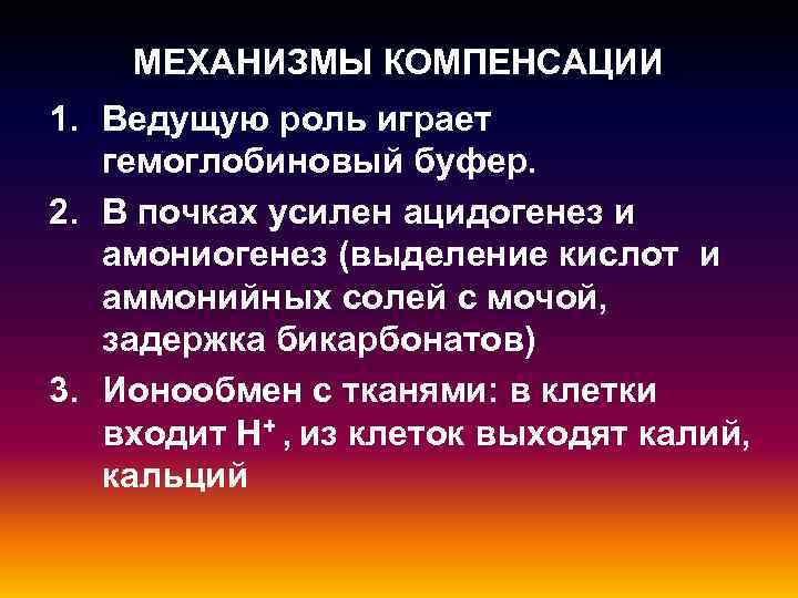 МЕХАНИЗМЫ КОМПЕНСАЦИИ 1. Ведущую роль играет гемоглобиновый буфер. 2. В почках усилен ацидогенез и