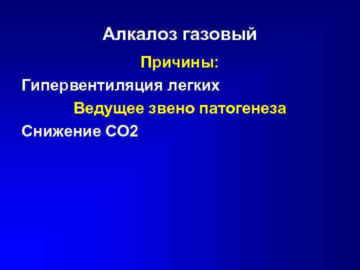 Алкалоз газовый Причины: Гипервентиляция легких Ведущее звено патогенеза Снижение СО 2 