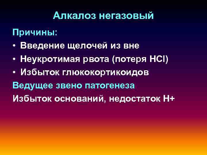 Алкалоз негазовый Причины: • Введение щелочей из вне • Неукротимая рвота (потеря HCl) •