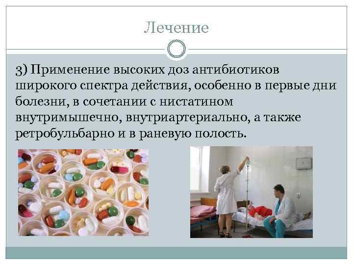 Лечение 3) Применение высоких доз антибиотиков широкого спектра действия, особенно в первые дни болезни,