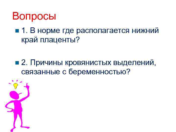 Вопросы 1. В норме где располагается нижний край плаценты? 2. Причины кровянистых выделений, связанные